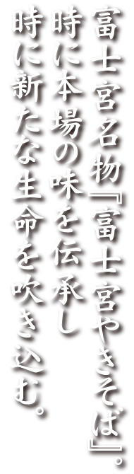 富士宮名物「富士宮やきそば」。時に本場の味を伝承し時に新たな生命を吹き込む。